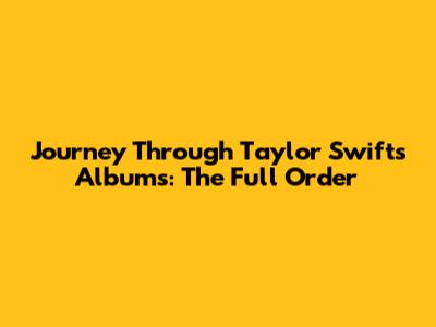 Journey Through Taylor Swift's Albums: The Full Order