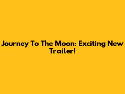 Journey To The Moon: Exciting New Trailer!
