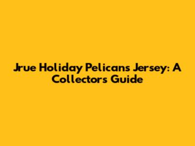 Jrue Holiday Pelicans Jersey: A Collector's Guide