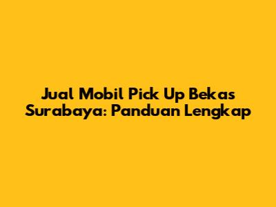 Jual Mobil Pick Up Bekas Surabaya: Panduan Lengkap