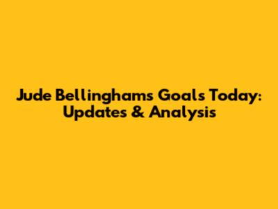 Jude Bellingham's Goals Today: Updates & Analysis