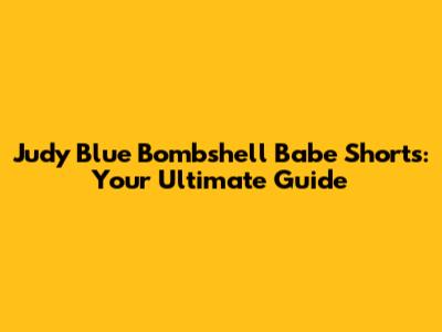 Judy Blue Bombshell Babe Shorts: Your Ultimate Guide