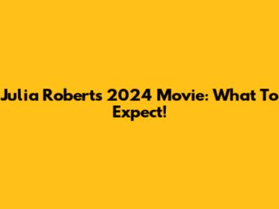 Julia Roberts' 2024 Movie: What To Expect!