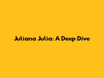 Juliana Julia: A Deep Dive