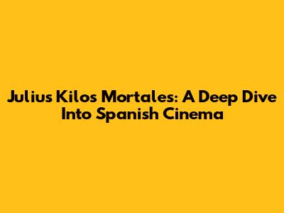 Julius Kilos Mortales: A Deep Dive Into Spanish Cinema