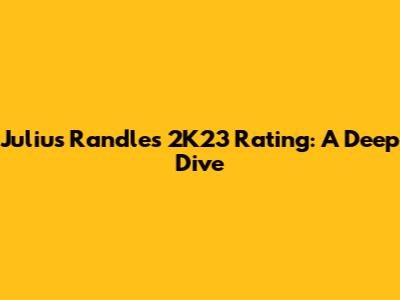 Julius Randle's 2K23 Rating: A Deep Dive