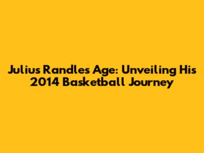 Julius Randle's Age: Unveiling His 2014 Basketball Journey