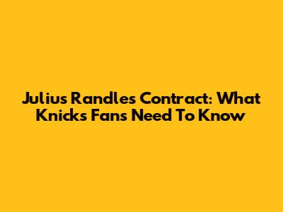 Julius Randle's Contract: What Knicks Fans Need To Know