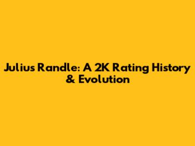 Julius Randle: A 2K Rating History & Evolution