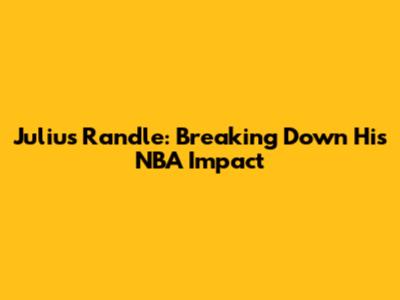 Julius Randle: Breaking Down His NBA Impact