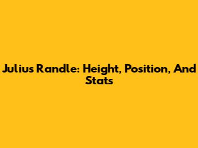 Julius Randle: Height, Position, And Stats