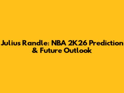 Julius Randle: NBA 2K26 Prediction & Future Outlook