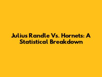 Julius Randle Vs. Hornets: A Statistical Breakdown