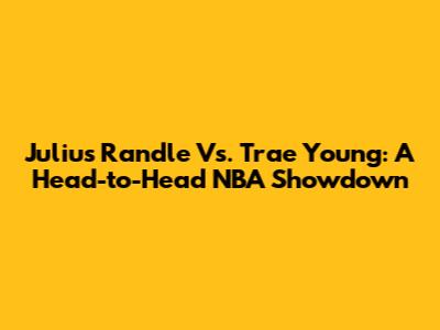 Julius Randle Vs. Trae Young: A Head-to-Head NBA Showdown