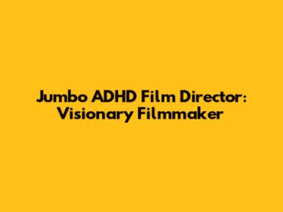 Jumbo ADHD Film Director: Visionary Filmmaker
