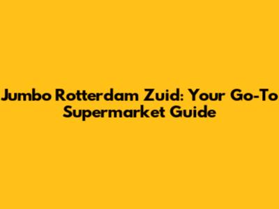 Jumbo Rotterdam Zuid: Your Go-To Supermarket Guide