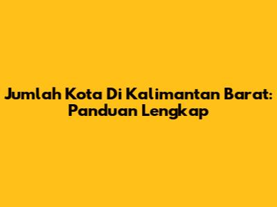 Jumlah Kota Di Kalimantan Barat: Panduan Lengkap