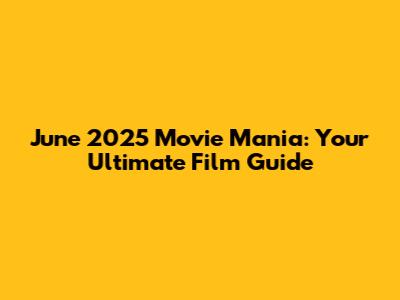 June 2025 Movie Mania: Your Ultimate Film Guide
