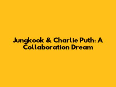 Jungkook & Charlie Puth: A Collaboration Dream