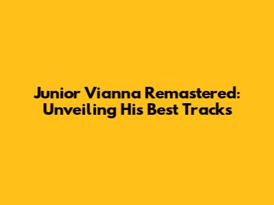 Junior Vianna Remastered: Unveiling His Best Tracks