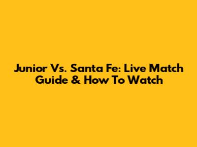 Junior Vs. Santa Fe: Live Match Guide & How To Watch