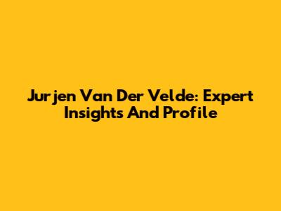 Jurjen Van Der Velde: Expert Insights And Profile