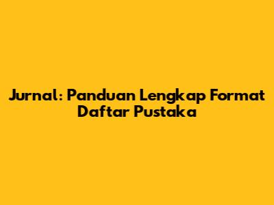 Jurnal: Panduan Lengkap Format Daftar Pustaka