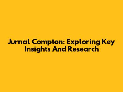 Jurnal Compton: Exploring Key Insights And Research