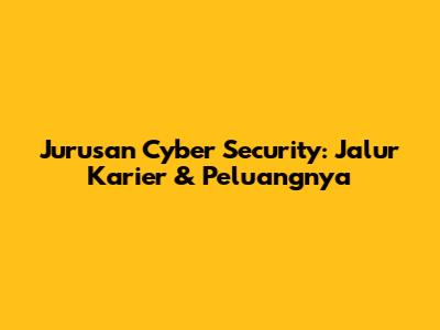 Jurusan Cyber Security: Jalur Karier & Peluangnya