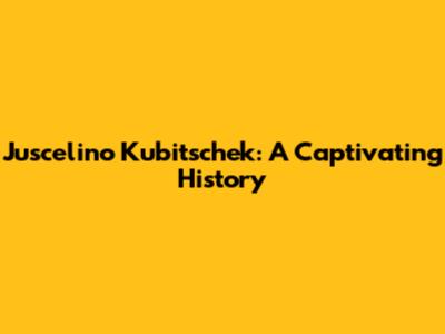 Juscelino Kubitschek: A Captivating History