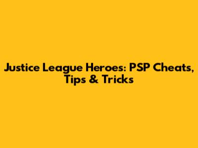 Justice League Heroes: PSP Cheats, Tips & Tricks