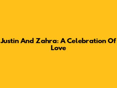 Justin And Zahra: A Celebration Of Love