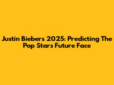 Justin Bieber's 2025: Predicting The Pop Star's Future Face