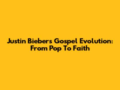 Justin Bieber's Gospel Evolution: From Pop To Faith