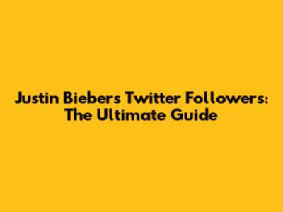 Justin Bieber's Twitter Followers: The Ultimate Guide