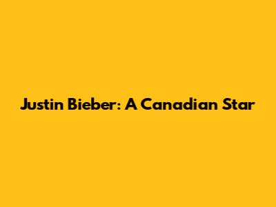 Justin Bieber: A Canadian Star