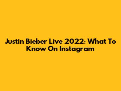 Justin Bieber Live 2022: What To Know On Instagram