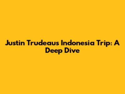 Justin Trudeau's Indonesia Trip: A Deep Dive