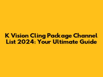 K Vision Cling Package Channel List 2024: Your Ultimate Guide