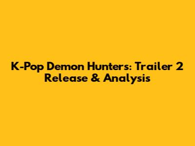 K-Pop Demon Hunters: Trailer 2 Release & Analysis
