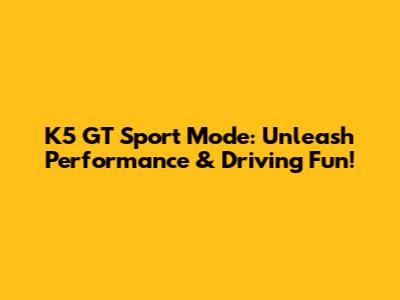 K5 GT Sport Mode: Unleash Performance & Driving Fun!
