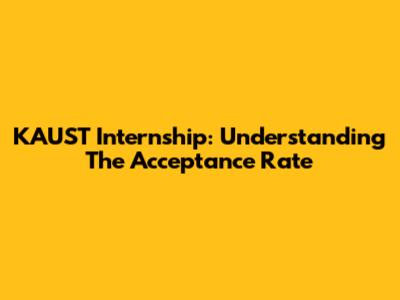 KAUST Internship: Understanding The Acceptance Rate
