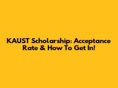 KAUST Scholarship: Acceptance Rate & How To Get In!