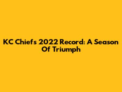 KC Chiefs 2022 Record: A Season Of Triumph