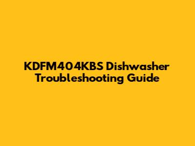 KDFM404KBS Dishwasher Troubleshooting Guide