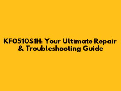 KF0510S1H: Your Ultimate Repair & Troubleshooting Guide