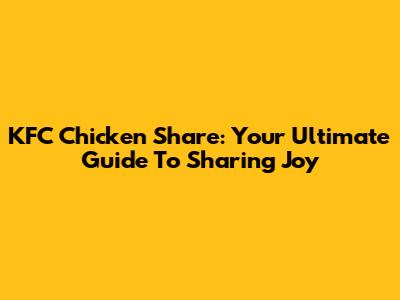 KFC Chicken Share: Your Ultimate Guide To Sharing Joy