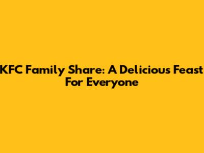 KFC Family Share: A Delicious Feast For Everyone