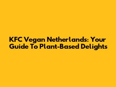 KFC Vegan Netherlands: Your Guide To Plant-Based Delights