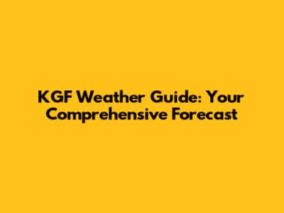 KGF Weather Guide: Your Comprehensive Forecast